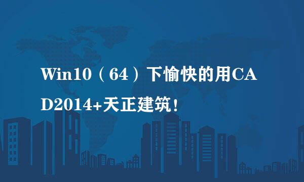 Win10（64）下愉快的用CAD2014+天正建筑！