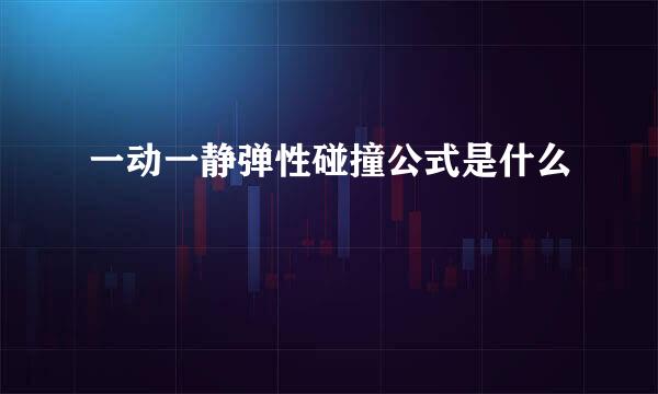一动一静弹性碰撞公式是什么