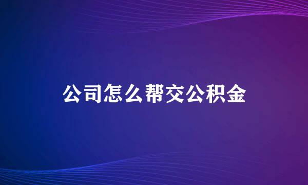 公司怎么帮交公积金