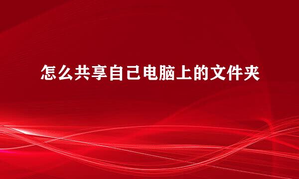 怎么共享自己电脑上的文件夹