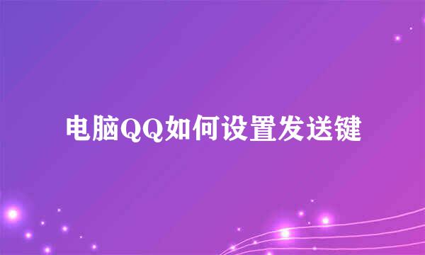 电脑QQ如何设置发送键