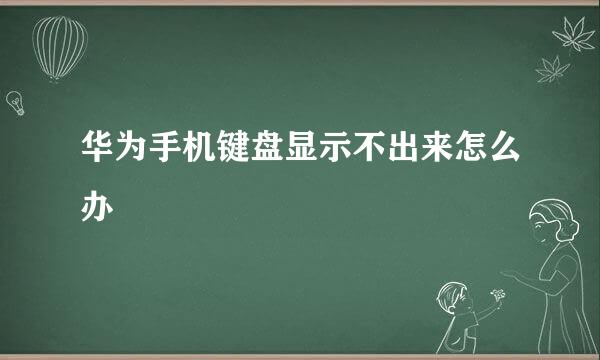 华为手机键盘显示不出来怎么办