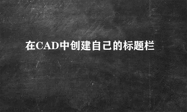在CAD中创建自己的标题栏