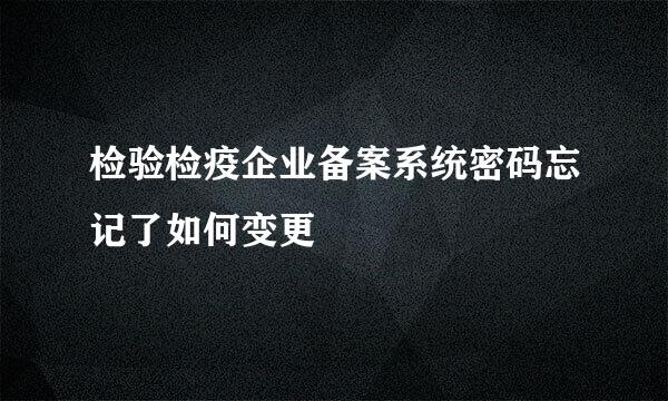 检验检疫企业备案系统密码忘记了如何变更