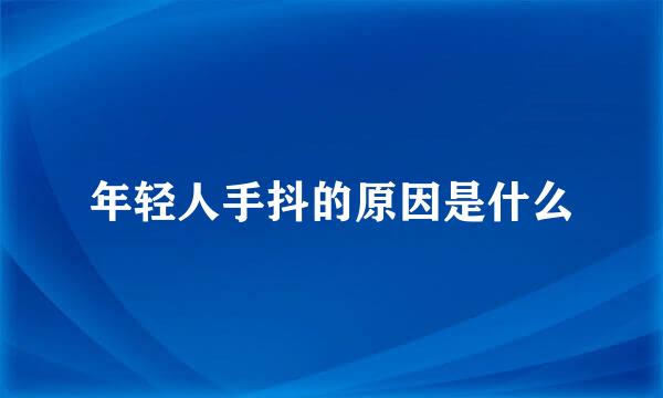 年轻人手抖的原因是什么