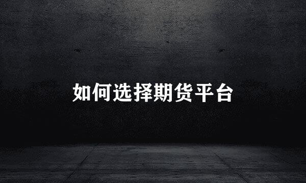 如何选择期货平台