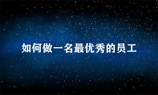 如何做一名最优秀的员工