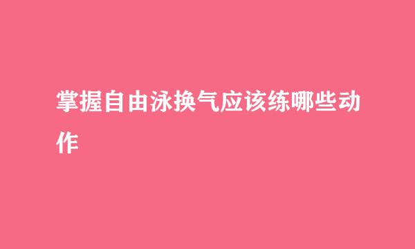 掌握自由泳换气应该练哪些动作
