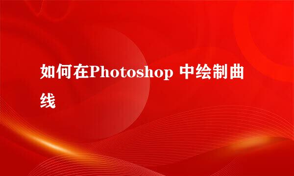 如何在Photoshop 中绘制曲线