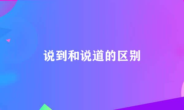 说到和说道的区别