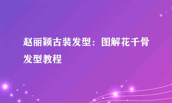 赵丽颖古装发型:图解花千骨发型教程
