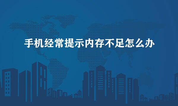 手机经常提示内存不足怎么办