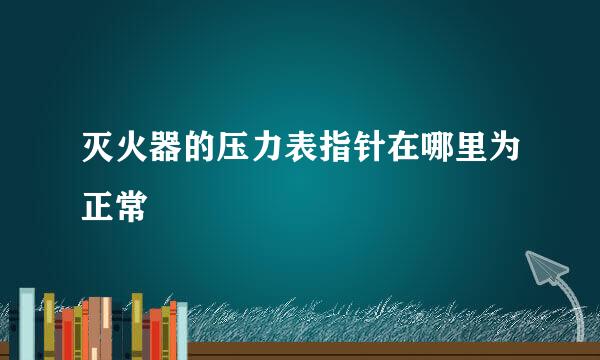 灭火器的压力表指针在哪里为正常