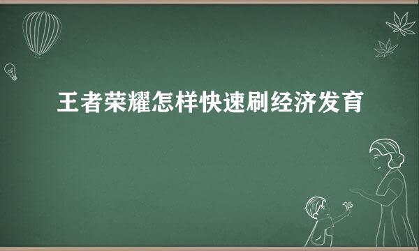 王者荣耀怎样快速刷经济发育