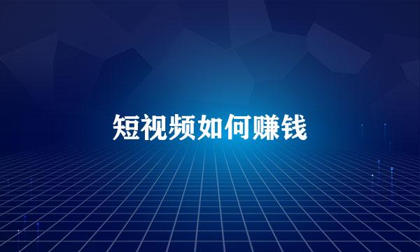 短视频如何赚钱