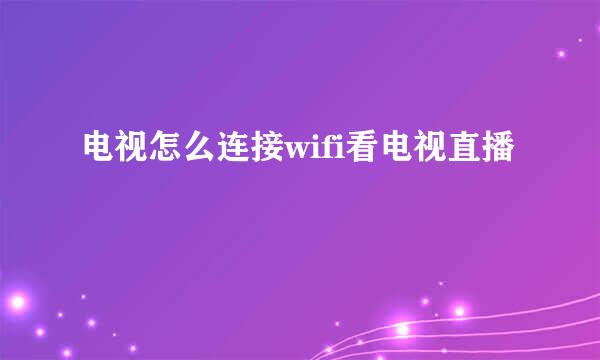 电视怎么连接wifi看电视直播