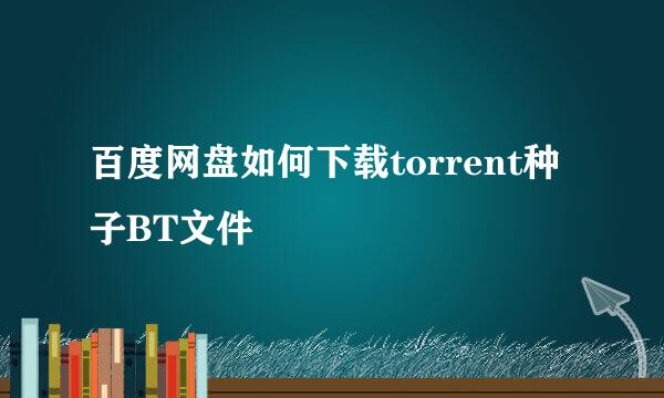 百度网盘如何下载torrent种子BT文件