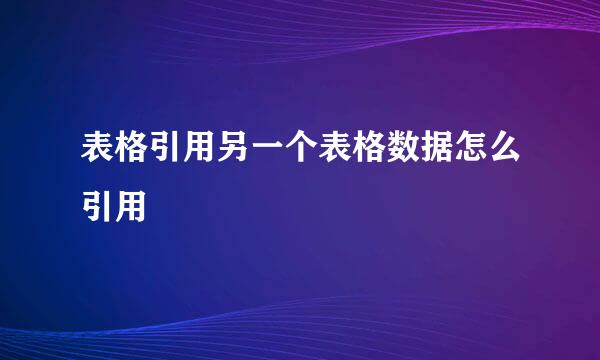 表格引用另一个表格数据怎么引用