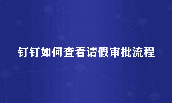 钉钉如何查看请假审批流程