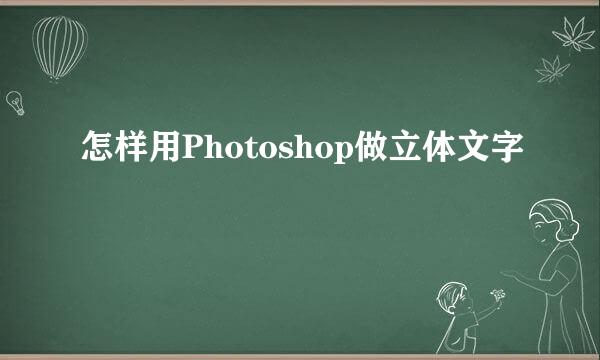 怎样用Photoshop做立体文字