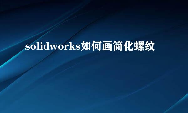 solidworks如何画简化螺纹