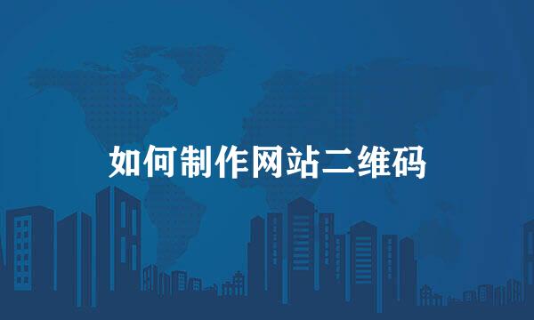 如何制作网站二维码