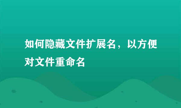 如何隐藏文件扩展名，以方便对文件重命名