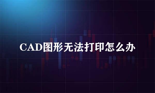CAD图形无法打印怎么办