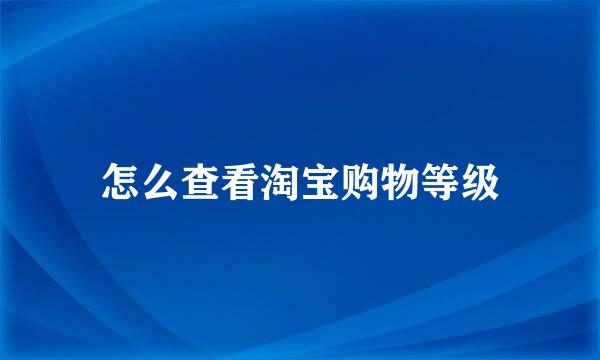怎么查看淘宝购物等级