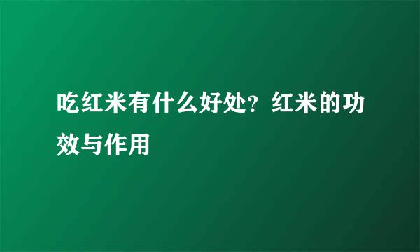 吃红米有什么好处？红米的功效与作用