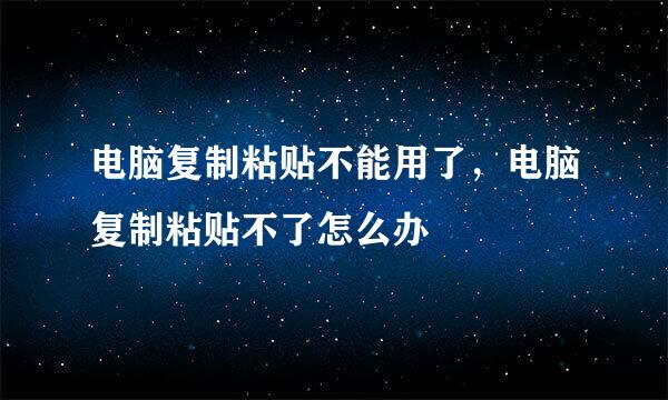 电脑复制粘贴不能用了，电脑复制粘贴不了怎么办