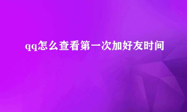 qq怎么查看第一次加好友时间