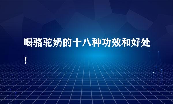 喝骆驼奶的十八种功效和好处！