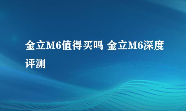 金立M6值得买吗 金立M6深度评测
