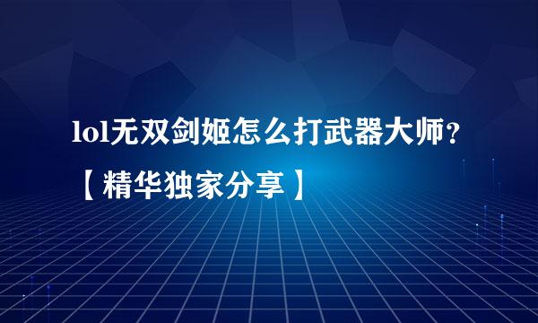 lol无双剑姬怎么打武器大师？【精华独家分享】