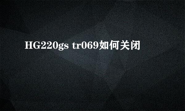 HG220gs tr069如何关闭