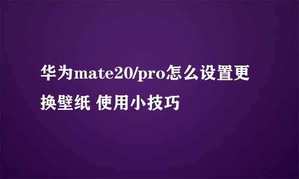 华为mate20/pro怎么设置更换壁纸 使用小技巧