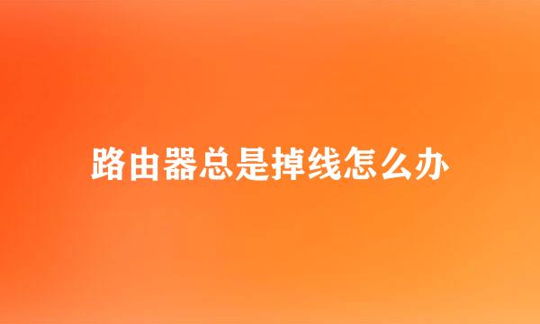 路由器总是掉线怎么办
