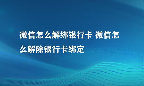 微信怎么解绑银行卡 微信怎么解除银行卡绑定