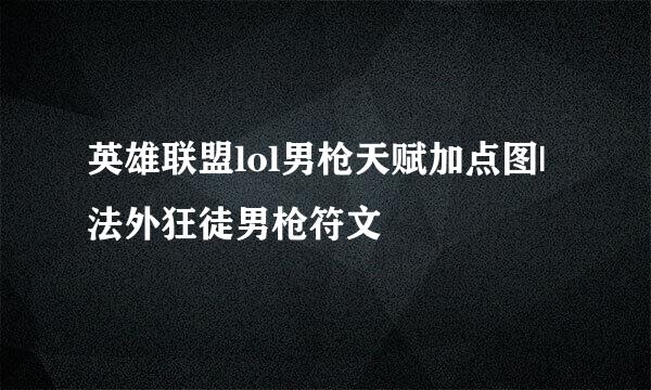 英雄联盟lol男枪天赋加点图|法外狂徒男枪符文