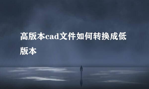高版本cad文件如何转换成低版本