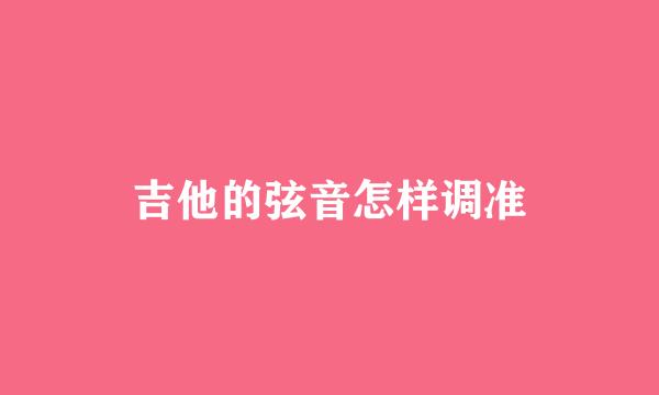 吉他的弦音怎样调准