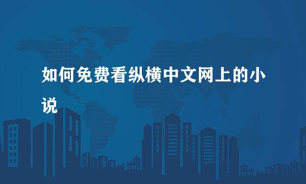 如何免费看纵横中文网上的小说