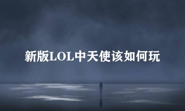 新版LOL中天使该如何玩