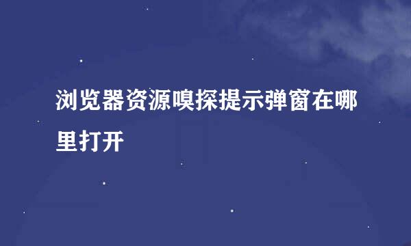 浏览器资源嗅探提示弹窗在哪里打开