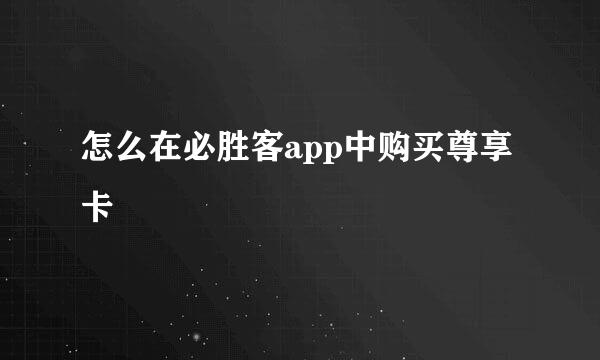 怎么在必胜客app中购买尊享卡