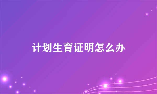 计划生育证明怎么办