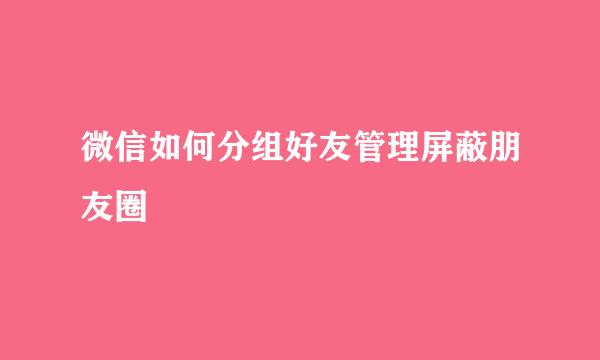 微信如何分组好友管理屏蔽朋友圈