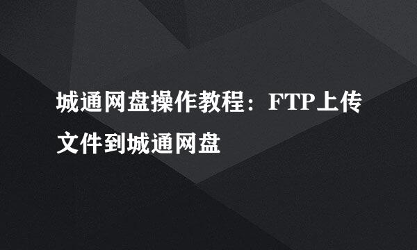城通网盘操作教程：FTP上传文件到城通网盘