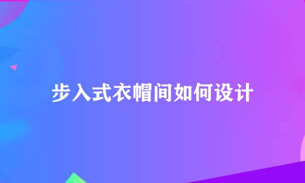 步入式衣帽间如何设计